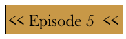 << Episode 5  <<