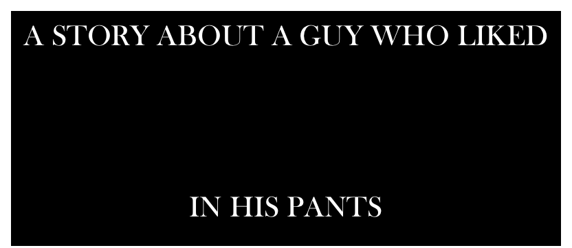 A STORY ABOUT A GUY WHO LIKED



IN HIS PANTS
